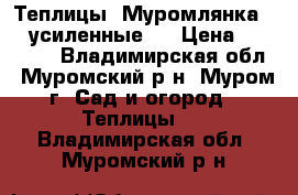 Теплицы “Муромлянка -2“(усиленные!) › Цена ­ 15 500 - Владимирская обл., Муромский р-н, Муром г. Сад и огород » Теплицы   . Владимирская обл.,Муромский р-н